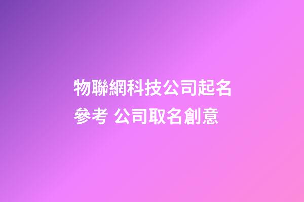 物聯網科技公司起名參考 公司取名創意-第1張-公司起名-玄機派
